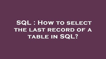 SQL : How to select the last record of a table in SQL?