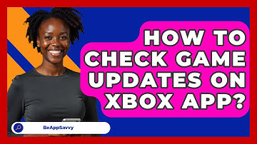 How To Check Game Updates On Xbox App? - Be App Savvy