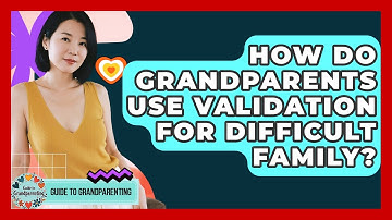 How Do Grandparents Use Validation For Difficult Family? - Guide to Grandparenting
