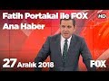 27 Aralık 2018 Fatih Portakal ile FOX Ana Haber