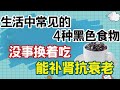 生活中常見的4種黑色食物，沒事換著吃，能補腎抗衰老【侃侃養生】