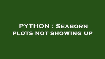 PYTHON : Seaborn plots not showing up