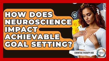 How Does Neuroscience Impact Achievable Goal Setting? - Cognitive Therapy Hub