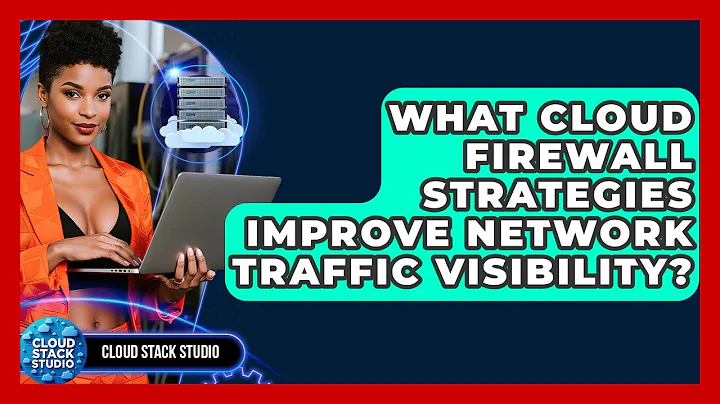 What Cloud Firewall Strategies Improve Network Traffic Visibility? - Cloud Stack Studio
