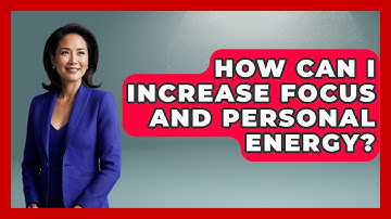 How Can I Increase Focus And Personal Energy? - The Personal Growth Path