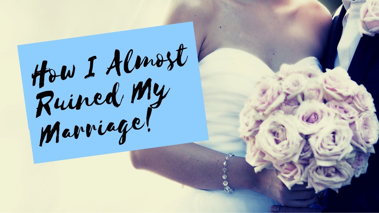 How I Almost Ruined My Marriage Part 1 YouTube