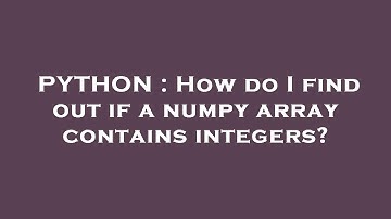 PYTHON : How do I find out if a numpy array contains integers?