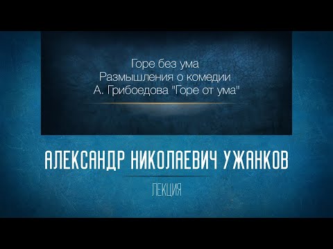 Горе без ума. Размышления о комедии А. Грибоедова "Горе от ума".  Ужанков А.Н.