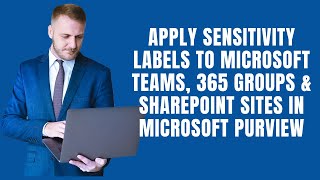 APPLY SENSITIVITY LABELS TO MICROSOFT  TEAMS, 365 GROUPS & SHAREPOINT SITES IN MICROSOFT PURVIEW