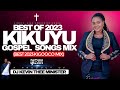 🔴BEST KIKUYU GOSPEL SONGS  IN 2023 MIX  - DJ KEVIN THEE MINISTER