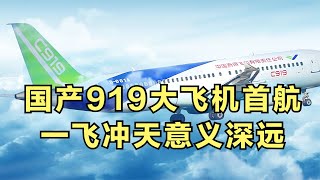 国产919大飞机首航，一飞冲天意义深远！