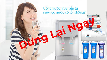 Vén màn sự thật - Có nên uống nước trực tiếp từ máy lọc nước Hay đun sôi