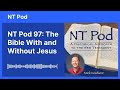 NT Pod 97: The Bible With and Without Jesus