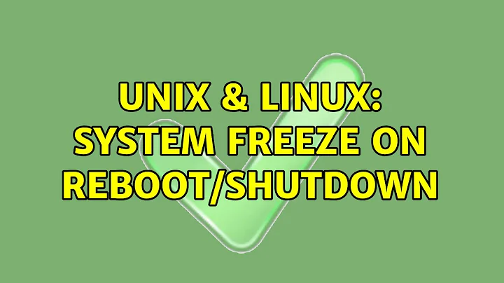 Unix & Linux: System freeze on reboot/shutdown (2 Solutions!!)