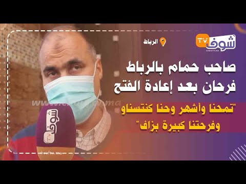 صاحب حمام بالرباط فرحان بعد إعادة الفتح تمحنا وأشهر وحنا كنتسناو وفرحتنا كبيرة بزاف