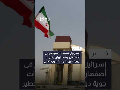 إسرائيل تستهدف مواقع في أصفهان وسط إيران بغارات جوية دون حدوث تسرب خطير