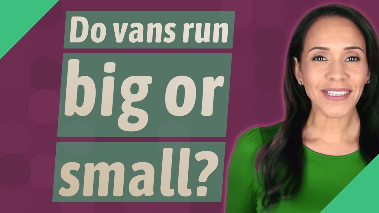 Do Vans Run Big Or Small?