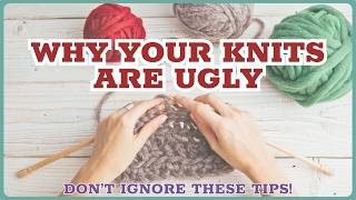 5 Reasons Why Your Knits are Ugly - Knitting Tips for Beginners!