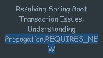 Resolving Spring Boot Transaction Issues: Understanding Propagation.REQUIRES_NEW
