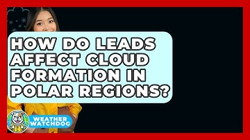 How Do Leads Affect Cloud Formation In Polar Regions? - Weather Watchdog
