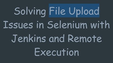 Solving File Upload Issues in Selenium with Jenkins and Remote Execution