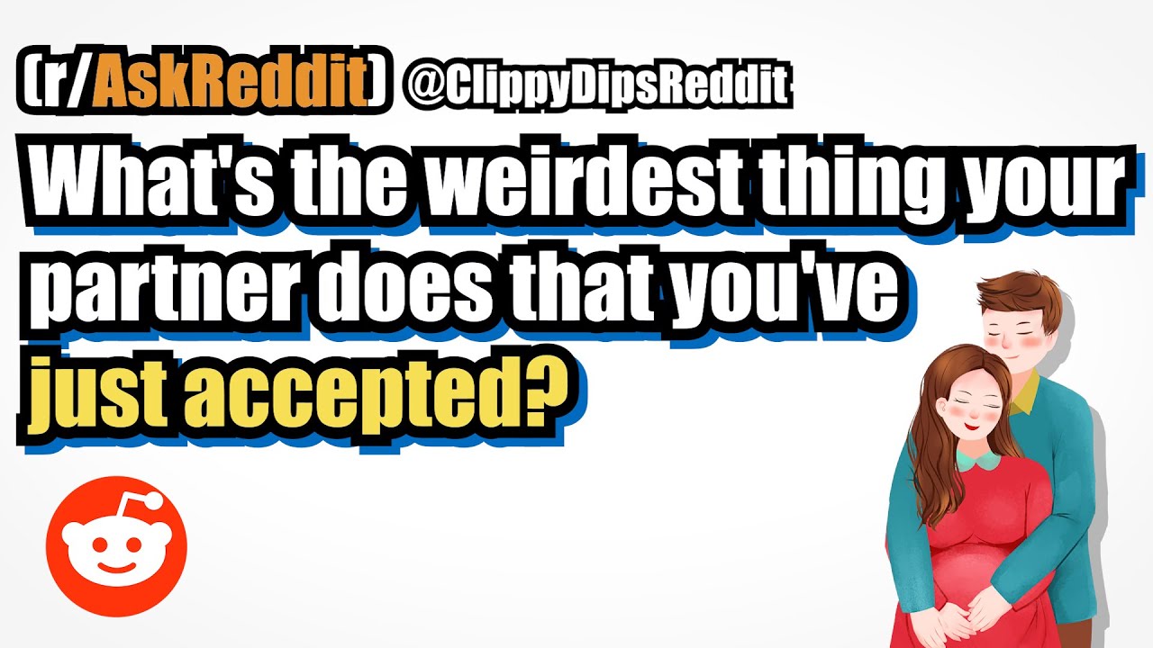 What's the weirdest thing your partner does that you've just accepted? (r/AskReddit)