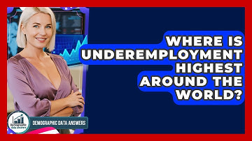 Where Is Underemployment Highest Around The World? - Demographic Data Answers