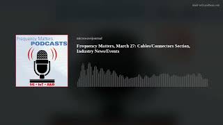Frequency Matters, March 27: Cables/Connectors Section, Industry News/Events