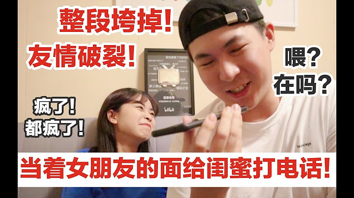 整段垮掉！塑料友情当场破裂！当着女朋友的面给她闺蜜打电话会发生什么？女朋友和好基友直接对线！男人的友情vs女人的友情！