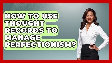 How To Use Thought Records To Manage Perfectionism? - Cognitive Therapy Hub