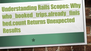 Understanding Rails Scopes: Why who_booked_trips.already_finished.count Returns Unexpected Results