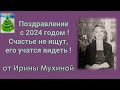 Поздравление с наступающим  2024 годом  - Счастье  не ищут, его учатся видеть !