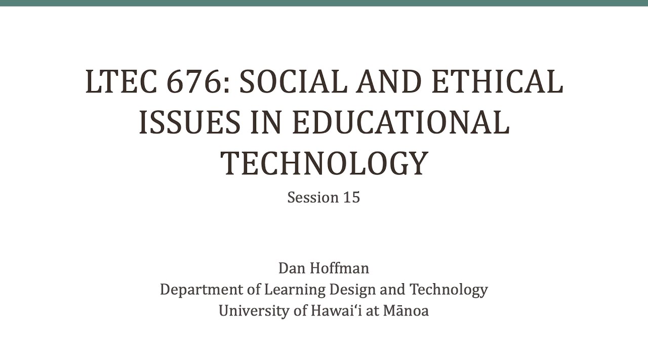 LTEC 676: Social and Ethical Issues in Educational Technology (Session 15)