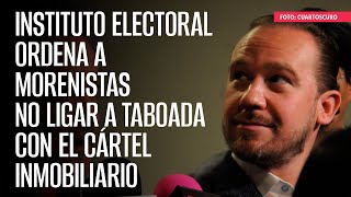 Instituto Electoral ordena a morenistas no ligar a Taboada con el Cártel Inmobiliario