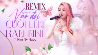 Liên Khúc Vào Đời Cười Lên Bạn Nhé - Khúc Nhạc Vui - Kim Ny Ngọc Remix | Quẩy Cực Sung