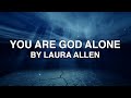 You Are God Alone - Laura Allen (Lyrics)