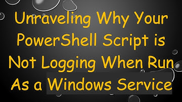 Unraveling Why Your PowerShell Script is Not Logging When Run As a Windows Service