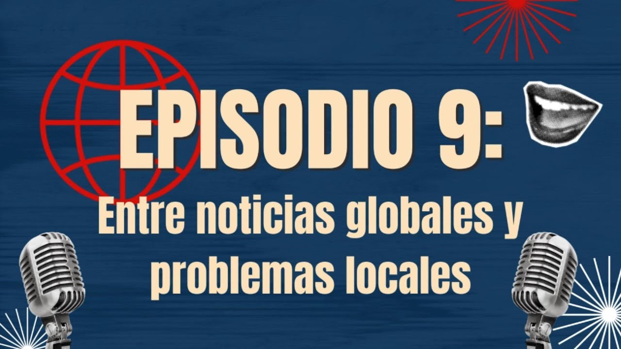 EPISODIO 9: ENTRE NOTICIAS GLOBALES Y PROBLEMAS LOCALES - YouTube