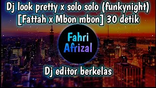 Dj look pretty x solo solo (funkynight) [Fattah x Mbon mbon] 30 detik || dj editor berkelas terbaru