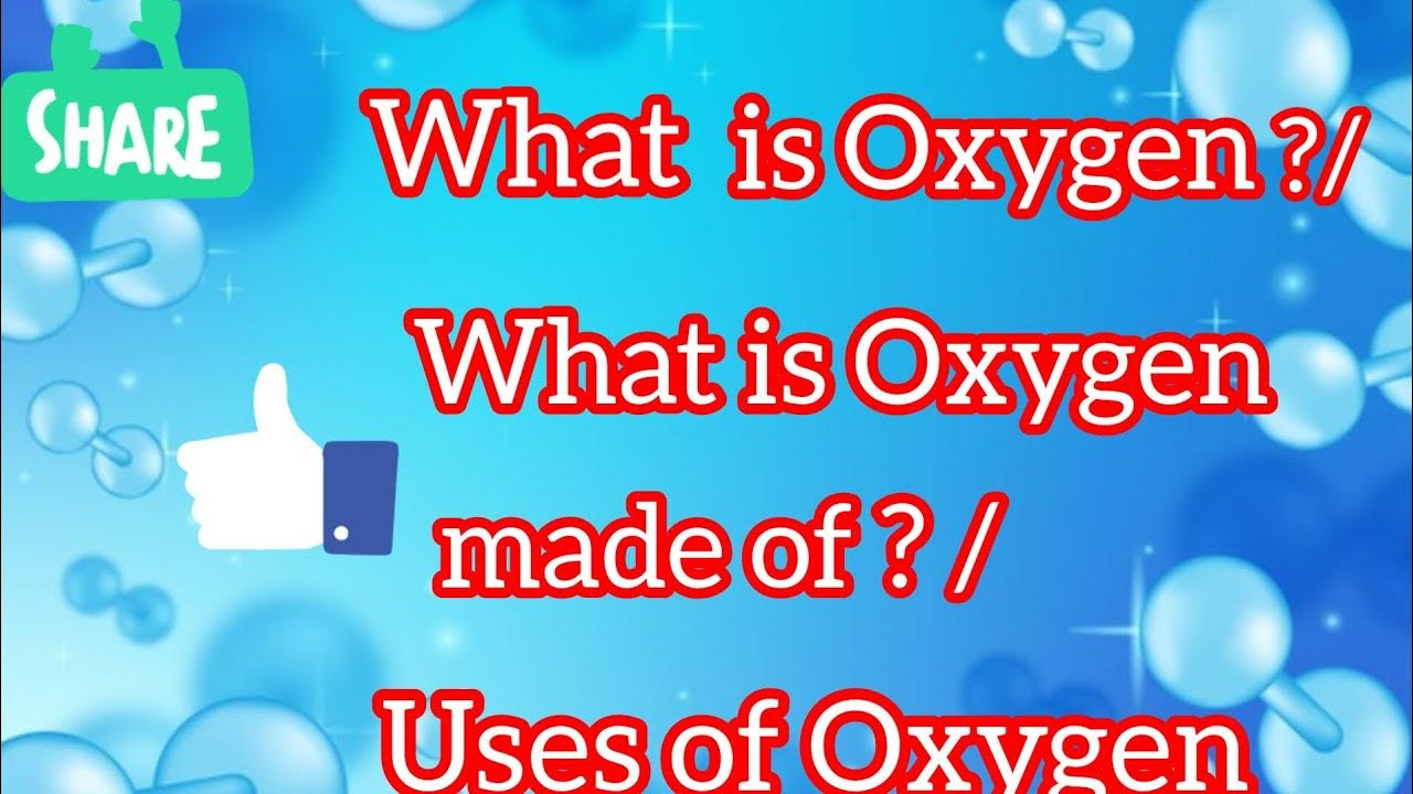 What is Oxygen?/What is Oxygen made of? What is the uses of Oxygen