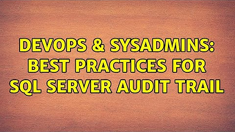 DevOps & SysAdmins: Best practices for SQL Server audit trail (4 Solutions!!)
