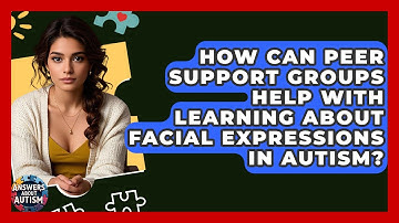How Can Peer Support Groups Help With Learning About Facial Expressions In Autism?