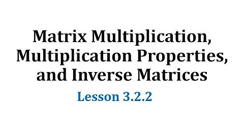 (3.2.2) Matrix Multiplication, Multiplication Properties, and Inverse Matrices
