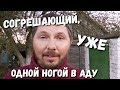 СОГРЕШАЮЩИЙ, УЖЕ ОДНОЙ НОГОЙ В АДУ