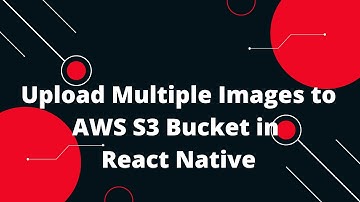 Upload  Multiple Images to AWS S3 Bucket in React Native