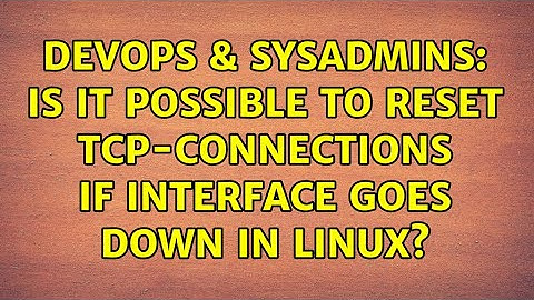 DevOps & SysAdmins: Is it possible to reset TCP-connections if interface goes down in Linux?