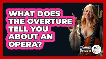 What Does The Overture Tell You About An Opera? - Classical Serenade