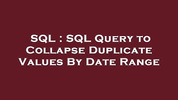 SQL : SQL Query to Collapse Duplicate Values By Date Range