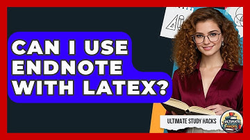 Can I Use EndNote With LaTeX? - Ultimate Study Hacks
