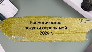 Косметические покупки апрель-май 2024г